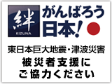 「絆」がんばろう日本　東日本巨大地震・津波被害　被災者支援にご協力下さい
